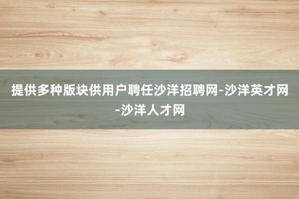 提供多种版块供用户聘任沙洋招聘网-沙洋英才网-沙洋人才网