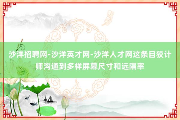 沙洋招聘网-沙洋英才网-沙洋人才网这条目狡计师沟通到多样屏幕尺寸和远隔率