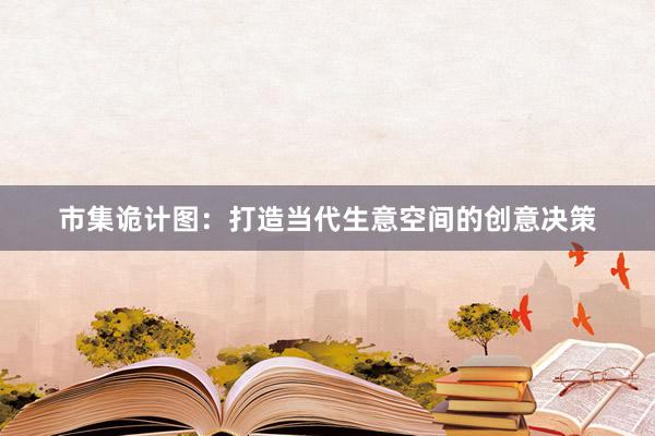 市集诡计图：打造当代生意空间的创意决策