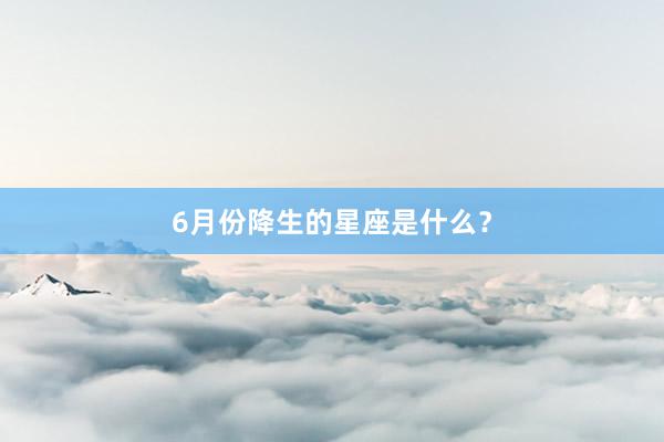 6月份降生的星座是什么？