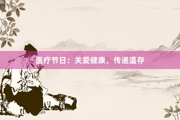 医疗节日：关爱健康，传递温存