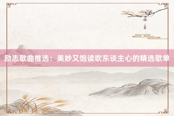 励志歌曲推选:美妙又饱读吹东谈主心的精选歌单